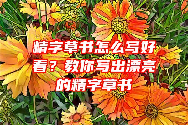 精字草书怎么写好看？教你写出漂亮的精字草书