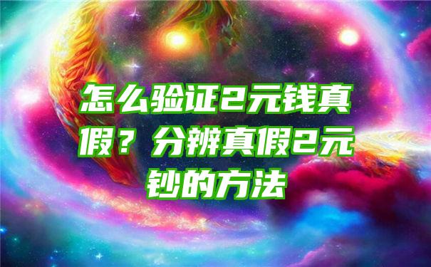 怎么验证2元钱真假？分辨真假2元钞的方法