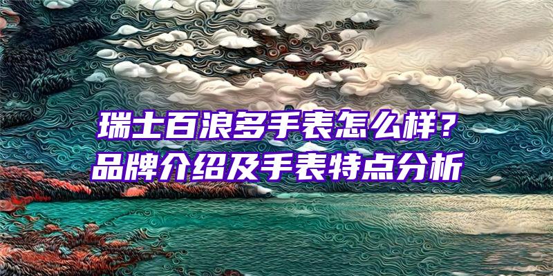 瑞士百浪多手表怎么样？品牌介绍及手表特点分析