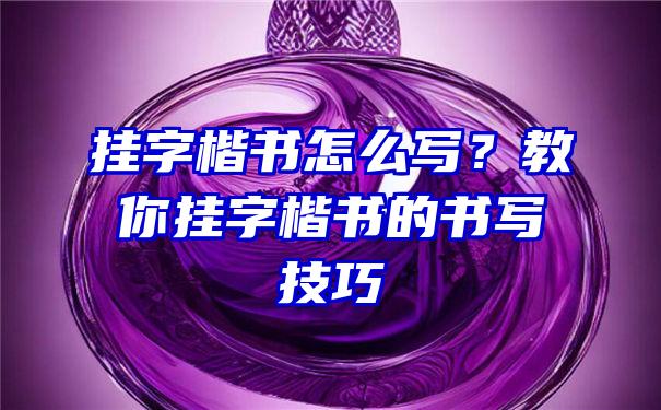 挂字楷书怎么写？教你挂字楷书的书写技巧