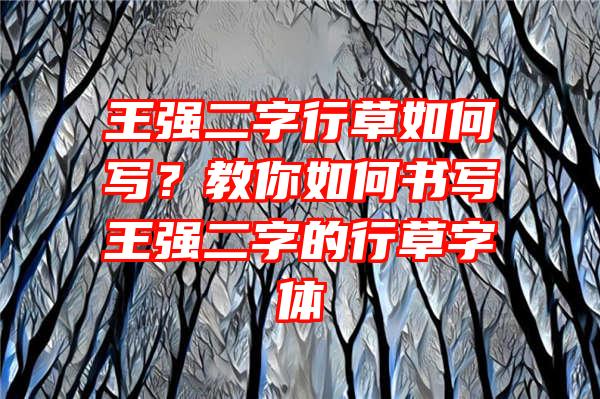 王强二字行草如何写？教你如何书写王强二字的行草字体