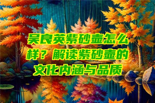 吴良英紫砂壶怎么样？解读紫砂壶的文化内涵与品质