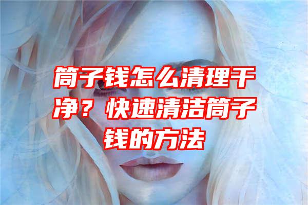 筒子钱怎么清理干净？快速清洁筒子钱的方法