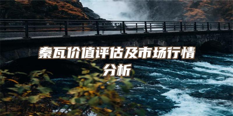 秦瓦价值评估及市场行情分析