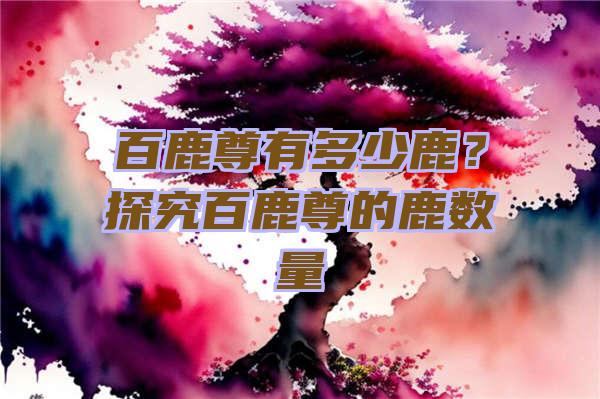 百鹿尊有多少鹿？探究百鹿尊的鹿数量