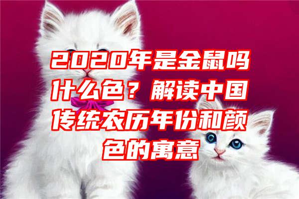 2020年是金鼠吗什么色？解读中国传统农历年份和颜色的寓意