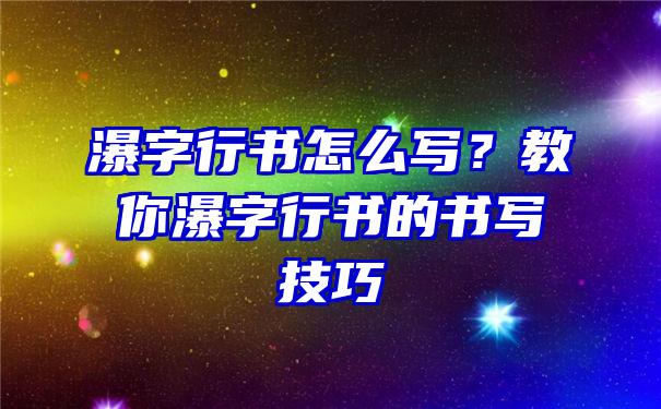 瀑字行书怎么写？教你瀑字行书的书写技巧