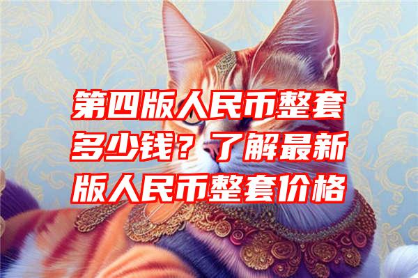 第四版人民币整套多少钱？了解最新版人民币整套价格