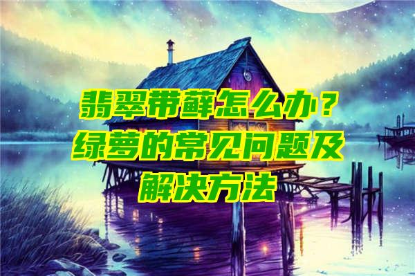 翡翠带藓怎么办？绿萝的常见问题及解决方法