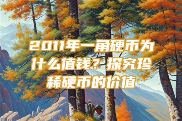 2011年一角硬币为什么值钱？探究珍稀硬币的价值