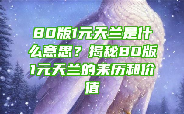 80版1元天兰是什么意思？揭秘80版1元天兰的来历和价值