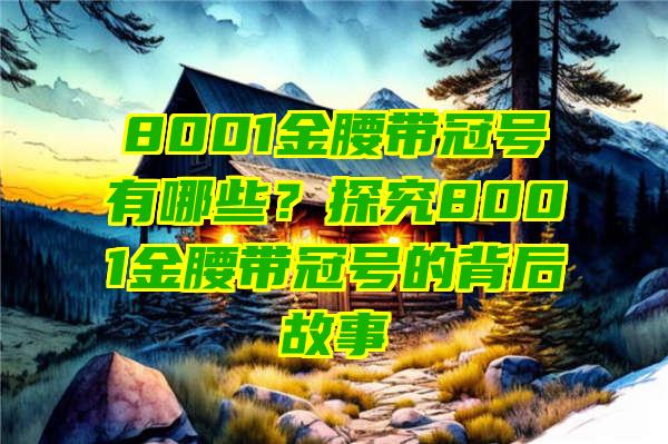 8001金腰带冠号有哪些？探究8001金腰带冠号的背后故事