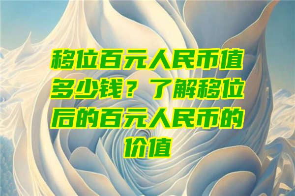 移位百元人民币值多少钱？了解移位后的百元人民币的价值