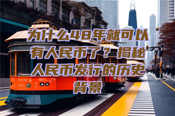 为什么48年就可以有人民币了？揭秘人民币发行的历史背景