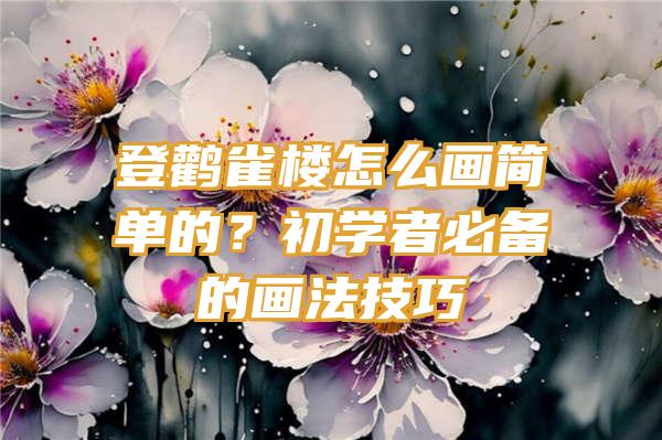 登鹳雀楼怎么画简单的？初学者必备的画法技巧