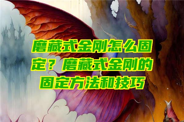 磨藏式金刚怎么固定？磨藏式金刚的固定方法和技巧