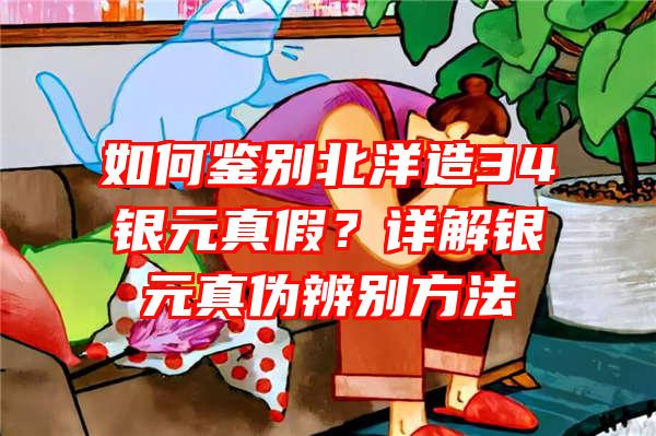 如何鉴别北洋造34银元真假？详解银元真伪辨别方法