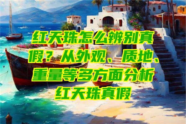 红天珠怎么辨别真假？从外观、质地、重量等多方面分析红天珠真假