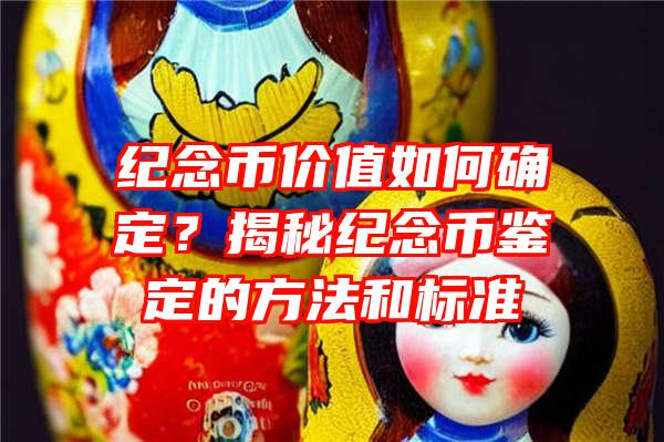 纪念币价值如何确定？揭秘纪念币鉴定的方法和标准