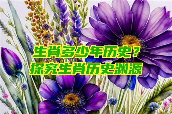 生肖多少年历史？探究生肖历史渊源