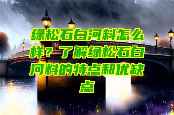 绿松石白河料怎么样？了解绿松石白河料的特点和优缺点