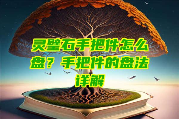 灵璧石手把件怎么盘？手把件的盘法详解