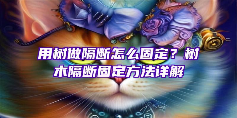 用树做隔断怎么固定？树木隔断固定方法详解