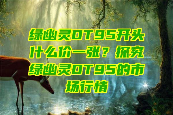 绿幽灵DT95开头什么价一张？探究绿幽灵DT95的市场行情