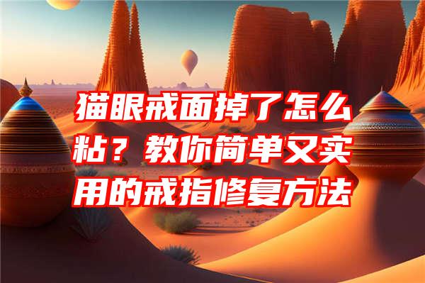 猫眼戒面掉了怎么粘？教你简单又实用的戒指修复方法