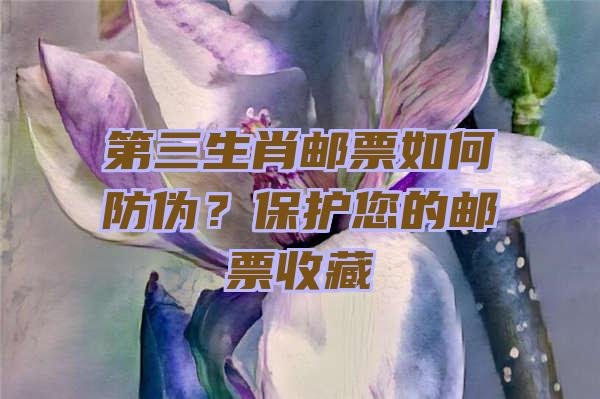 第三生肖邮票如何防伪？保护您的邮票收藏