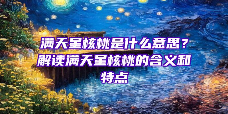 满天星核桃是什么意思？解读满天星核桃的含义和特点