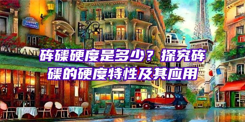 砗磲硬度是多少？探究砗磲的硬度特性及其应用