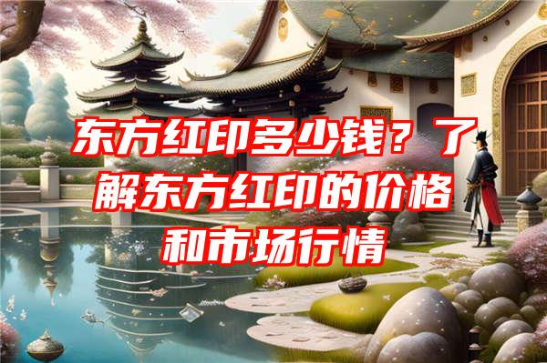 东方红印多少钱？了解东方红印的价格和市场行情