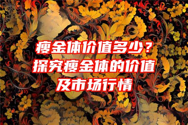 瘦金体价值多少？探究瘦金体的价值及市场行情