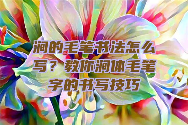 涧的毛笔书法怎么写？教你涧体毛笔字的书写技巧