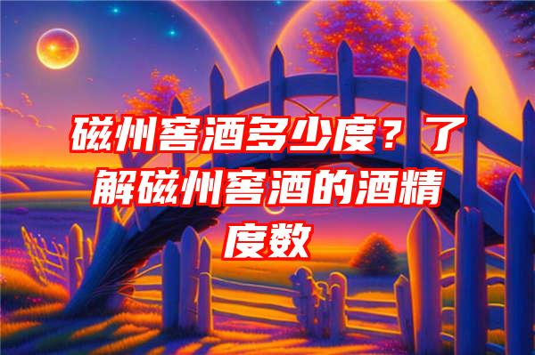 磁州窖酒多少度？了解磁州窖酒的酒精度数