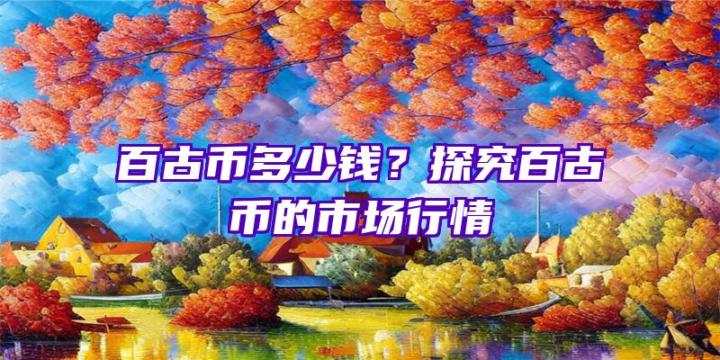 百古币多少钱？探究百古币的市场行情