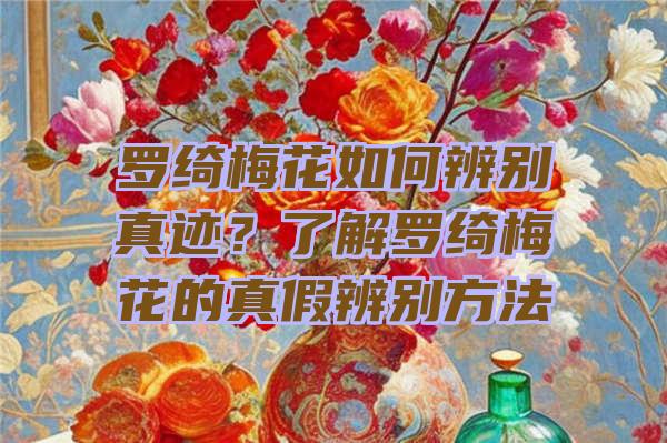 罗绮梅花如何辨别真迹？了解罗绮梅花的真假辨别方法