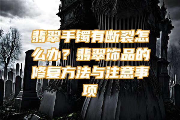 翡翠手镯有断裂怎么办？翡翠饰品的修复方法与注意事项