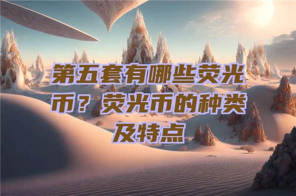 第五套有哪些荧光币？荧光币的种类及特点