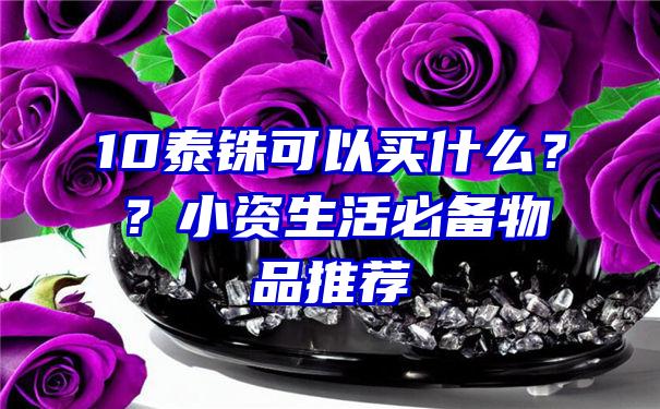 10泰铢可以买什么？？小资生活必备物品推荐