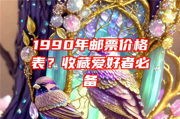 1990年邮票价格表？收藏爱好者必备