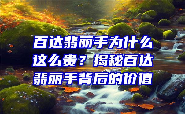 百达翡丽手为什么这么贵？揭秘百达翡丽手背后的价值