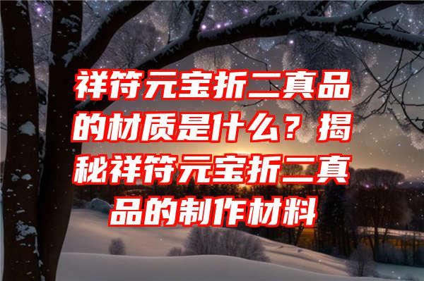 祥符元宝折二真品的材质是什么？揭秘祥符元宝折二真品的制作材料