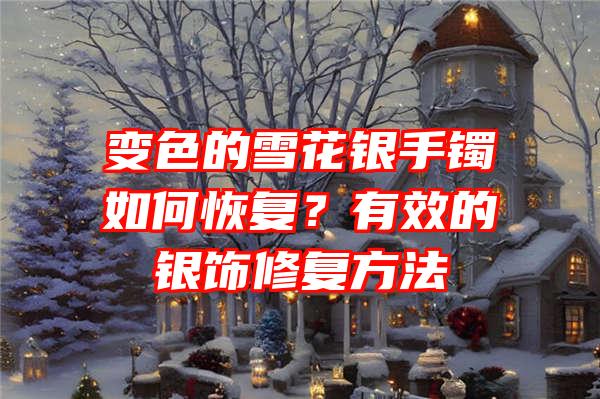 变色的雪花银手镯如何恢复？有效的银饰修复方法