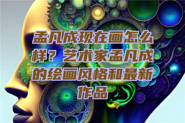 孟凡成现在画怎么样？艺术家孟凡成的绘画风格和最新作品