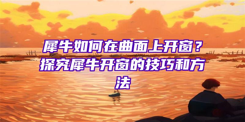 犀牛如何在曲面上开窗？探究犀牛开窗的技巧和方法