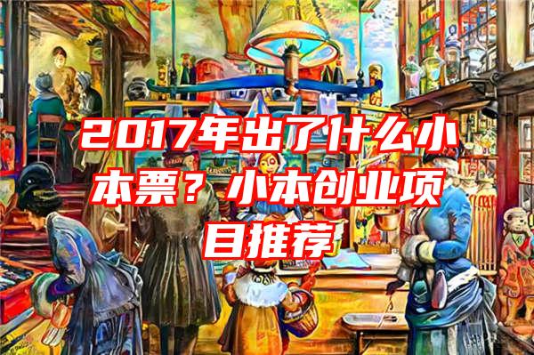 2017年出了什么小本票？小本创业项目推荐