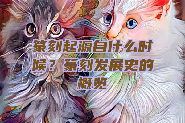 篆刻起源自什么时候？篆刻发展史的概览