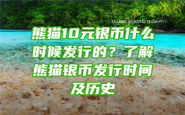 熊猫10元银币什么时候发行的？了解熊猫银币发行时间及历史